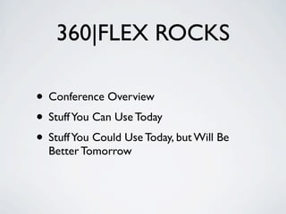 360|FLEX ROCKS

• Conference Overview
• Stuff You Can Use Today
• Stuff You Could Use Today, but Will Be
  Better Tomorrow
 