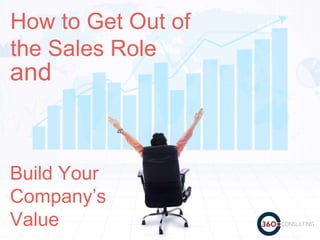 How to Get Out of
the Sales Role
Build Your
Company’s
Value
and
 