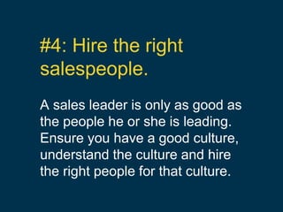 #4: Hire the right
salespeople.
A sales leader is only as good as
the people he or she is leading.
Ensure you have a good ...