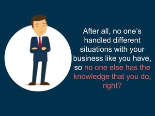 After all, no one’s
handled different
situations with your
business like you have,
so no one else has the
knowledge that y...