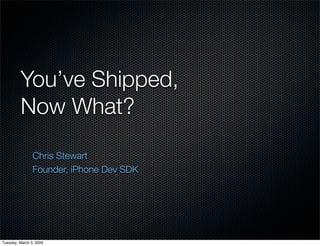 You’ve Shipped,
         Now What?

                Chris Stewart
                Founder, iPhone Dev SDK




Tuesday, March 3, 2009
 