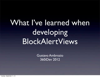 What I’ve learned when
                     developing
                  BlockAlertViews
                            Gustavo Ambrozio
                             360iDev 2012



Tuesday, September 11, 12
 