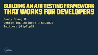 Buildingan A/BTesting Framework
thatWorks for Developers
Jenny Chang Ho
Senior iOS Engineer @ GRUBHUB
Twitter: @TipTopGS
 