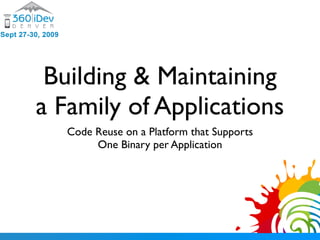 Building & Maintaining
a Family of Applications
   Code Reuse on a Platform that Supports
        One Binary per Application
 