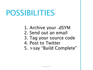 POSSIBILITIES
    1.   Archive your .dSYM
    2.   Send out an email
    3.   Tag your source code
    4.   Post to Twitte...