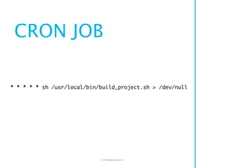 CRON JOB

* * * * * sh /usr/local/bin/build_project.sh > /dev/null




                            © 2011 Double Encore, I...