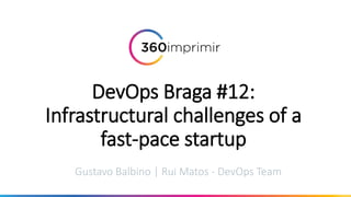 DevOps Braga #12:
Infrastructural challenges of a
fast-pace startup
Gustavo Balbino | Rui Matos - DevOps Team
 