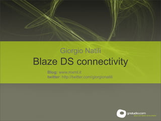 Giorgio Natili
Blaze DS connectivity
   Blog: www.mxml.it
   twitter: http://twitter.com/giorgionatili
 