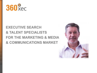 EXECUTIVE SEARCH
& TALENT SPECIALISTS
FOR THE MARKETING & MEDIA
& COMMUNICATIONS MARKET
 