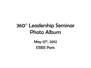 360° Leadership Seminar
     Photo Album
      May 12th, 2012
       ESIEE Paris
 