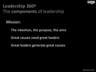 Leadership 360º
The components of leadership

 Mission:
   The intention, the purpose, the aims

   Great causes need great leaders

   Great leaders generate great causes




                                          xaviroca.com
 