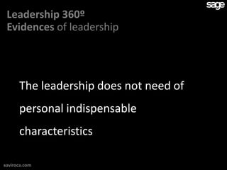 Leadership 360º
 Evidences of leadership




      The leadership does not need of
      personal indispensable
      characteristics

xaviroca.com
 