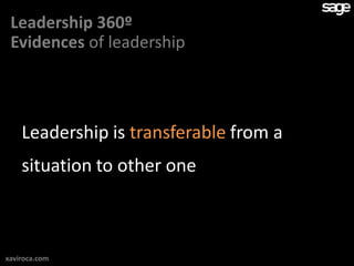 Leadership 360º
 Evidences of leadership



    Leadership is transferable from a
    situation to other one



xaviroca.com
 