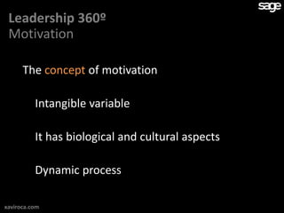Leadership 360º
 Motivation

      The concept of motivation

          Intangible variable

          It has biological and cultural aspects

          Dynamic process

xaviroca.com
 