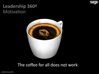 Leadership 360º
 Motivation




               The coffee for all does not work
xaviroca.com
 
