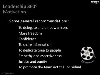 Leadership 360º
 Motivation
       Some general recommendations:
               To delegate and empowerment
               More freedom
               Confidence
               To share information
               To dedicate time to people
               Empathy and assertiveness
               Justice and equity
               To promote the team not the individual
xaviroca.com
 