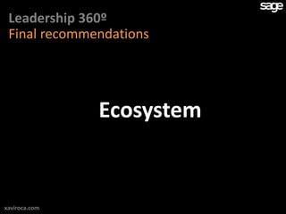 Leadership 360º
 Final recommendations




               Ecosystem


xaviroca.com
 