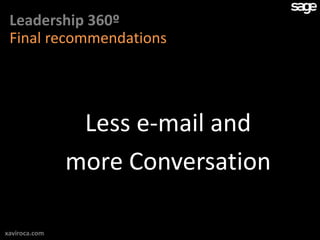 Leadership 360º
 Final recommendations




                Less e-mail and
               more Conversation

xaviroca.com
 