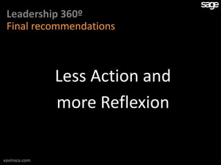 Leadership 360º
 Final recommendations



               Less Action and
               more Reflexion

xaviroca.com
 