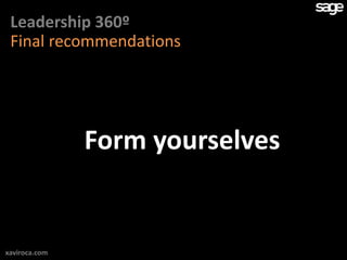 Leadership 360º
 Final recommendations




               Form yourselves


xaviroca.com
 