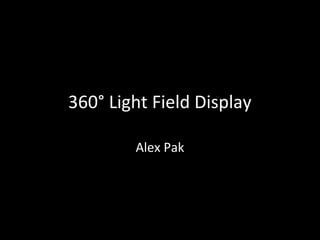 360° Light Field Display
Alex Pak
 