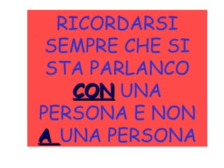 RICORDARSI
SEMPRE CHE SI
STA PARLANCO
CONCON UNA
PERSONA E NON
AA UNA PERSONA
 
