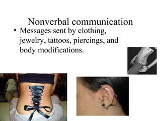 Nonverbal communication
• Messages sent by clothing,
jewelry, tattoos, piercings, and
body modifications.
 