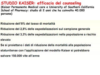 STUDIO KAISER: efficacia del counseling
(Kaiser Permanente Medical care e University of Southern California
School of Pharmacy: studio di 2 anni che ha coinvolto 40.000
persone)
 