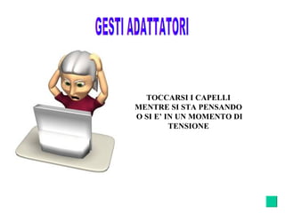 TOCCARSI I CAPELLI
MENTRE SI STA PENSANDO
O SI E’ IN UN MOMENTO DI
TENSIONE
 