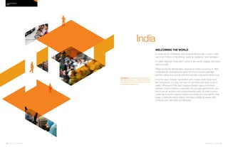 60 | Issue 65 | 360.steelcase.com 360.steelcase.com | Issue 65 | 61
Welcoming the world
A multicultural, multiethnic and vibrantly democratic country, India
has a rich history of absorbing customs, traditions, and heritages.
It’s often said that India didn’t come to the world; instead, the world
came to India.
When economic liberalization opened up India’s economy in 1991,
multinationals discovered its labor force and market potential,
and the nation was quickly transformed into a global business hub.
In some ways, Indians’ fascination with movies, both Bollywood
and Hollywood, is a way for them to see their own lives come to
reality. Whereas in the past, passive fatalism was a dominant
attitude, today’s Indians—especially the younger generations—are
full of can-do ambition and entrepreneurial spirit. As their country
continues to evolve rapidly, Indians are creating a new identity that
wears a distinctly hybrid stamp, blending traditional values with
contemporary attitudes and lifestyles.
NOTABLE Families dominate Indian culture,
although the tradition of multiple generations
comprising the same household is beginning
to disappear in larger cities.
Country PRofiles
INDIA
India
 