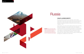 84 | Issue 65 | 360.steelcase.com 360.steelcase.com | Issue 65 | 85
A multi-layered identity
Abundant natural resources of oil, metal ores, coal and other
commodities, along with a well-educated labor force and expanding
middle class—these advantages create opportunities that have
attracted multinational business to Russia ever since the Soviet Union
collapsed in 1991.
Today Russia is one of the world’s fastest-growing major economies.
Among the challenges this vast nation faces is the imperative
to improve productivity and streamline processes in its fast-evolving
culture. Due to the many radical changes Russians have experienced
in their lifetimes, mismatched attitudes and approaches coexist,
which makes its culture difficult to decipher. Like their nesting
matrioshka dolls, Russian people have built up layers of identity, each
springing from a different era in their history.
NOTABLE Moscow, with more than 8 million
residents, is the political and business center of
Russia, and its real estate is scarce and
coveted. Though Russia is the largest country
in the world, (almost twice as large as the
United States and spanning nine time zones),
much of it is undeveloped and under-inhabited.
Country PRofiles
russia
Russia
 