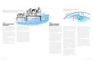 132 | Issue 65 | 360.steelcase.com 360.steelcase.com | Issue 65 | 133
Insights:
The environmental
landscape
From Chicago to Mexico City, Toronto to New
York City, all teams agreed that forty years
from now, the participants believe the planet
will look very different. There are wars over
access to water, catastrophic natural disasters
continue and climate refugees rise.
Nature isn’t seen as an endless source of raw
materials any longer, instead it’s revered as a
source of rejuvenation. Disparate forces join to
rescue and reclaim damaged rivers, land and
air. Resource scarcity isn’t risk management
like it was in the early 2000s; it’s now the cost
of doing business.
Biophilia is a constant source of inspiration.
There’s acknowledgment that the planet has
been innovating for millennia, and maybe its
successes and failures can guide us. Nature
now nurtures innovation.
Artificial boundaries between the built
environment and the natural one are breached
as design integrates with natural cycles and
processes. Energy is generated from the wind
and sun; renewable investments made in the
beginning of the century are paying off.
Conservation has replaced consumption as a
way of life.
Here’s an interesting question posed by several
groups from Washington DC to Houston: Can
natural disasters have positive impacts? Their
answer was largely yes. Their reasoning: natural
disasters create unmatched opportunities to
rebuild from scratch, tearing down the remnants
of broken systems and replacing them with
thoughtful, hyper-efficient new models based on
design thinking. As old systems are literally
washed away, new ones will emerge. But where
does that leave us now? Do we really have to
wait for natural disasters to move us to change?
Insights:
Tension between
global and local
The increasing polarization between global and
local concerns, governance and business ap-
peared in many of the scenarios developed in
the workshops, from Toronto to Mexico City.
Participants identified pressing needs and op-
portunities at both ends of the spectrum, pull-
ing and tugging at the institutions and systems
that now comprise the middle.
These simultaneous movements toward cen-
tralization and decentralization sparked ques-
tions from participants like “What can we as a
community do for ourselves, and what priori-
ties need to be determined at a global level?”
This reversion to local dependence and newly
accepted reliance on global authorities ap-
peared in several sectors from food to fam-
ily structure, government to education in New
York, Houston, and Seattle.
Local food played a critical role in the future
scenarios as agricultural needs became a full-
scale crisis. From families producing their own
food to the transformation of large chain gro-
cers to local co-op. The majority of the cities
looked to the past to guide the future: reliance
on yourself and your neighbors; sharing and
trading resources to meet individual and com-
munity needs; a return to purity and simplicity
in what we eat and where it comes from.
Conversely, the group in Toronto envisioned a
food and agricultural system led by a newly
formed Global Agricultural Association (GAA),
created by leading companies and nations
How will we feed our families
in the future?
to address the lack of arable land. The GAA
would incentivize farmers to produce what the
planet needs in the regions where the climate
still allows, and create equitable food distribu-
tion systems.
One of the main issues was how to feed our
families in the future. This led to discussions
about the evolution of traditional “family”.
Instead of genetics alone, future families will
self-organize around shared values and
resources, spanning generations, embracing
different ethnicities, and ignoring other
imposed boundaries of today. It’s an idea that’s
both global and local, individual and group.
Many groups imagined that government will be
re-invented and redefined. Interestingly, the
groups imagined government’s role at both
ends of the global-local spectrum. Imagine a
World Council on Energy, ensuring access to
clean energy for everyone. Or a Seattle group’s
vision of a global election where everyone
votes. Or a Planetary Council, comprised of the
30 largest multi-national corporations who now
run the economy, redistributing resources and
re-engineering products through a global
needs filter.
Personal identities shift toward community
belonging, signaling an end to overconsump-
tion, waste and inequalities. The shift from
“me” to “we” has kicked in. The human
consciousness has taken a beautiful leap
forward toward empathy and connection,
resolving tension between individual needs and
the larger community.
But this shift cannot happen without help.
Education systems must change, and the way
the human brain functions must also change.
In Mexico City, participants envisioned ways to
“speed up evolution” by optimizing brain
function - improving neural connections and
therefore humankind’s ability to synthesize vast
amounts of data. “Recabling the brain” will
enable new ways of learning and processing
information; neurochemistry solutions will
obviate human intelligence’s limitations to
handle the scale and complexities of global,
systemic problems. The shift from biological
evolution to technological evolution is
underway.
There will be greater emphasis on science
since many of the world’s challenges are
ecological. There’s also a renewed emphasis
on teaching creative problem-solving skills,
resiliency and collaboration, since these are
in-demand. There’s a shift from learning the
basics to practicing and learning the principles
of design thinking. Education has shifted from
facts to wisdom.
Biophilia is a constant source of inspiration…
nature now nurtures innovation
 