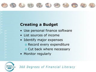 Creating a Budget Use personal finance software List sources of income Identify major expenses Record every expenditure Cut back where necessary Monitor regularly 