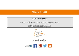 Minta Profil
EGYÉNI RIPORT
– A VEZETŐI KOMPETENCIA TESZT EREDMÉNYEI -
360O
-OS ÉRTÉKELÉS ALAPJÁN
www.icons.hu
 