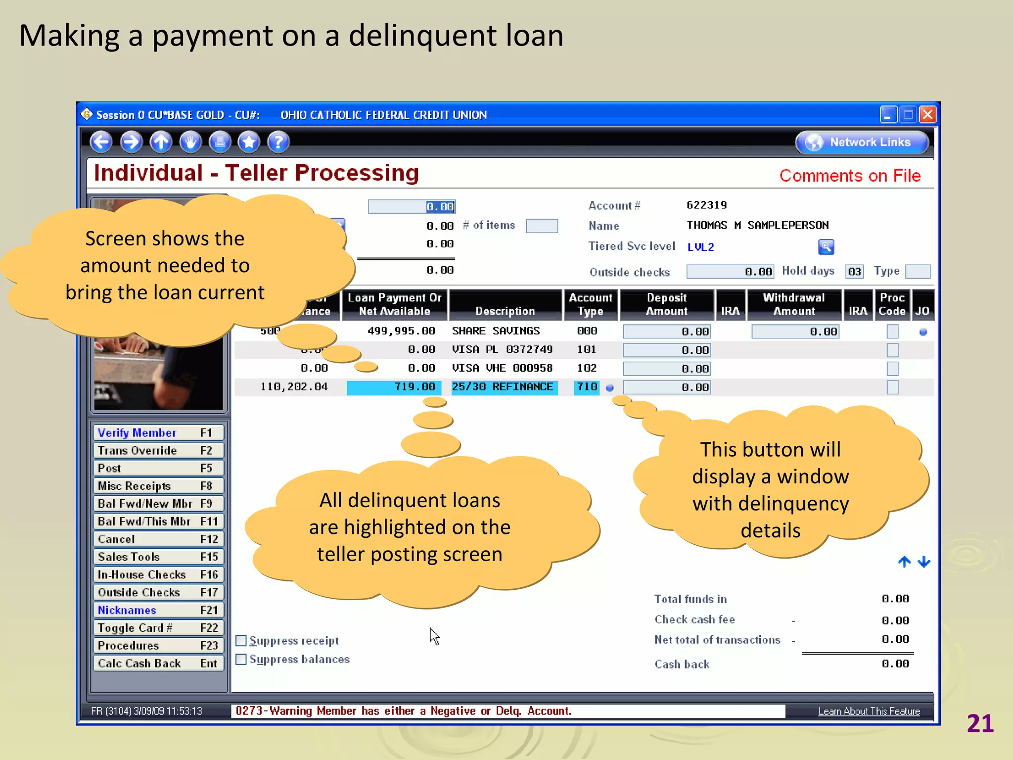 Making a payment on a delinquent loan This button will display a window with delinquency details All delinquent loans are highlighted on the teller posting screen Screen shows the amount needed to bring the loan current 