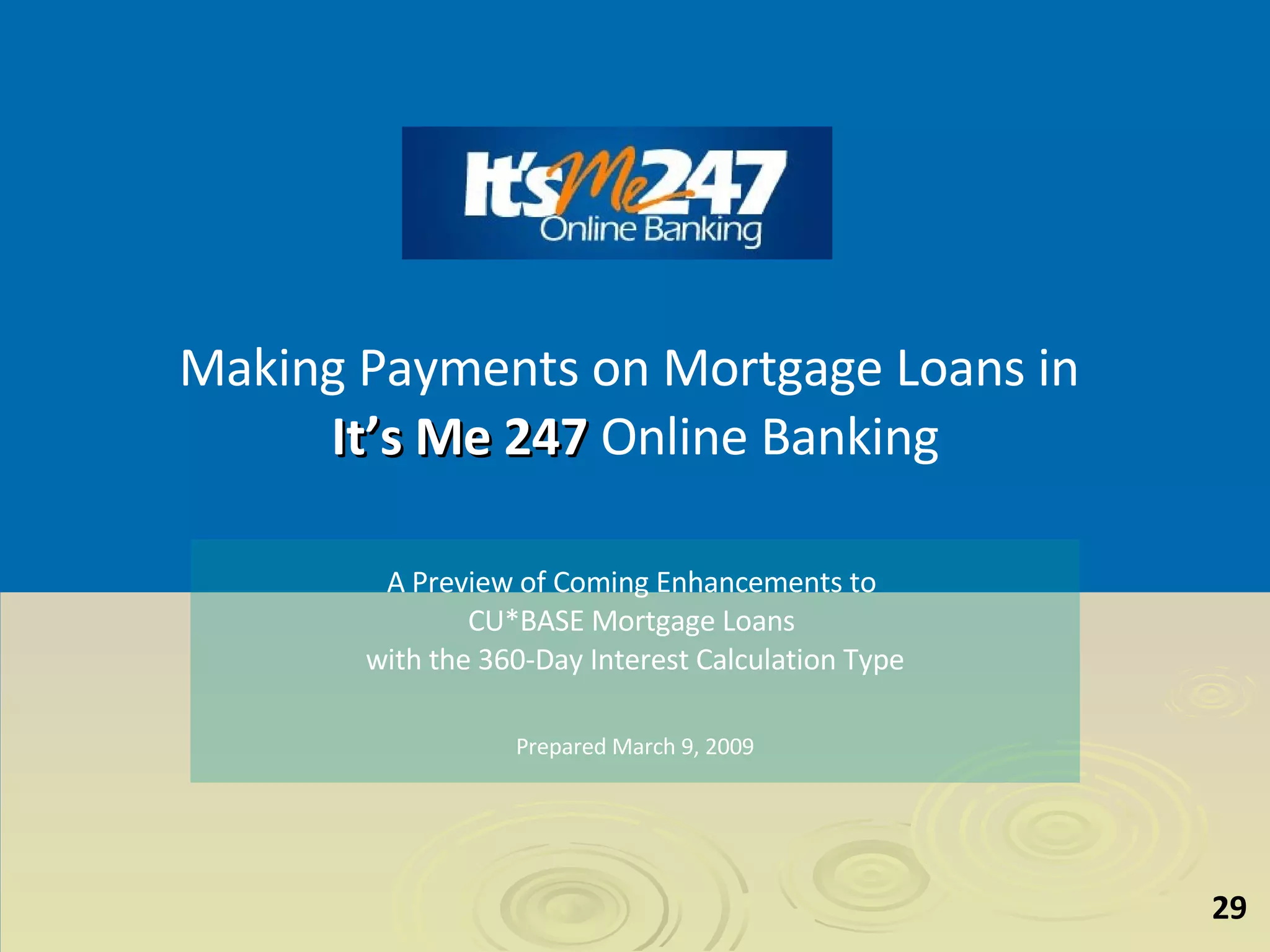 Making Payments on Mortgage Loans in  It’s Me 247   Online Banking A Preview of Coming Enhancements to  CU*BASE Mortgage Loans  with the 360-Day Interest Calculation Type Prepared March 9, 2009 