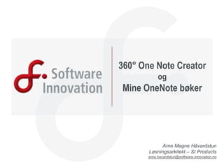 360° One Note Creatorog Mine OneNote bøker Arne Magne Håvardstun Løsningsarkitekt – SI Products arne.havardstun@software-innovation.no 