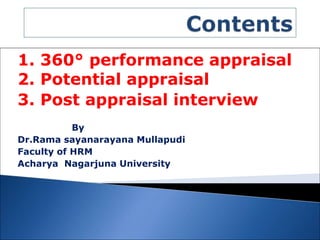 1. 360° performance appraisal
2. Potential appraisal
3. Post appraisal interview
By
Dr.Rama sayanarayana Mullapudi
Faculty of HRM
Acharya Nagarjuna University
 