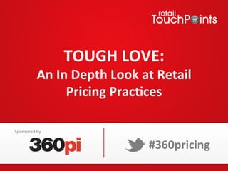 TOUGH	
  LOVE:	
  	
  
An	
  In	
  Depth	
  Look	
  at	
  Retail	
  
Pricing	
  Prac=ces	
  	
  
#360pricing	
  
Sponsored	
  by	
  
 