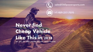 Never find
Cheap Vehicle
Like This in 2018
ATV . UTV . DIRT BIKES . ELECTRIC . GO KART . TRIKES . SCOOTER
sales@360powersports.com
+1-469-217-7070
 