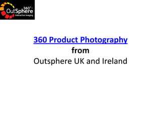 360 Product Photography
         from
Outsphere UK and Ireland
 