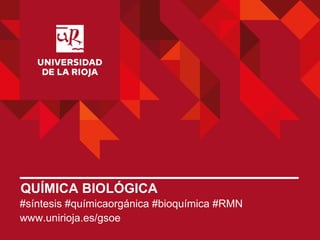 QUÍMICA BIOLÓGICA
#síntesis #químicaorgánica #bioquímica #RMN
www.unirioja.es/gsoe

 