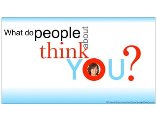 What dopeople
think
about
YOU?2013. Copyright William Arruda and Reach Personal Branding.All Rights Reserved.
 