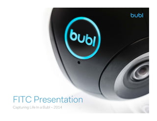 1
FITC Presentation
Capturing Life In a Bubl – 2014
 