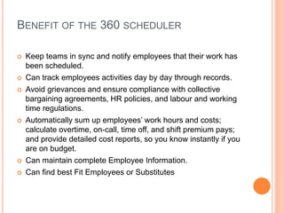 BENEFIT OF THE 360 SCHEDULER
 Keep teams in sync and notify employees that their work has
been scheduled.
 Can track emp...