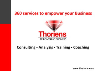 360 services to empower your Business
Consulting - Analysis - Training - Coaching
www.thoriens.com
 