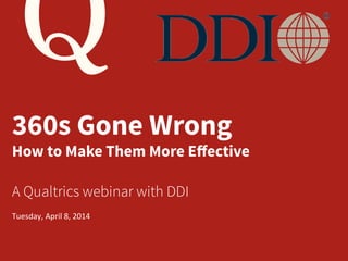 ©	
  Development	
  Dimensions	
  Interna1onal,	
  Inc.,	
  MMXIV.	
  	
  All	
  rights	
  reserved.	
  
360s Gone Wrong
How to Make Them More Eﬀective
Tuesday,	
  April	
  8,	
  2014	
  
A Qualtrics webinar with DDI
 