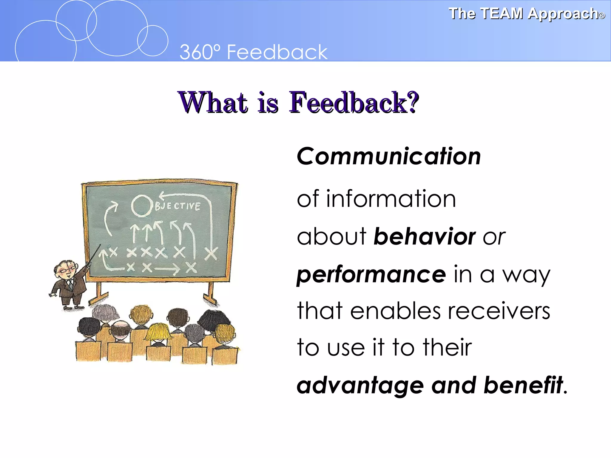 What is Feedback? Communication   of information  about  behavior  or  performance  in a way that enables receivers to use it to their  advantage   and benefit . 