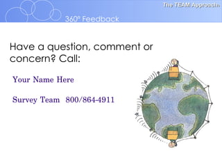 Have a question, comment or concern? Call:   Your Name Here Survey Team  800/864-4911 