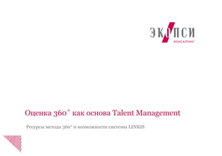 Оценка 360˚ как основа Talent Management
Ресурсы метода 360° и возможности системы LINKIS
 